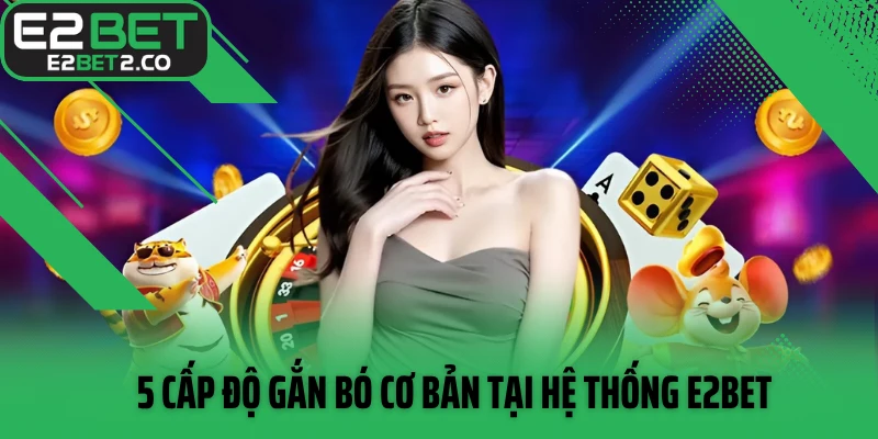 5 cấp độ gắn bó cơ bản tại hệ thống E2BET