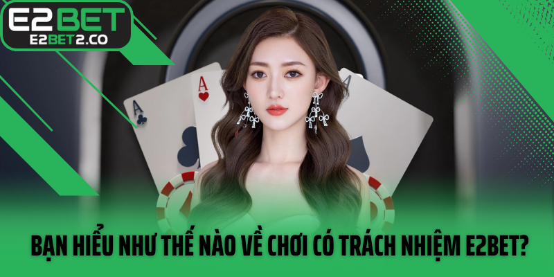 Bạn hiểu như thế nào về chơi có trách nhiệm E2BET?