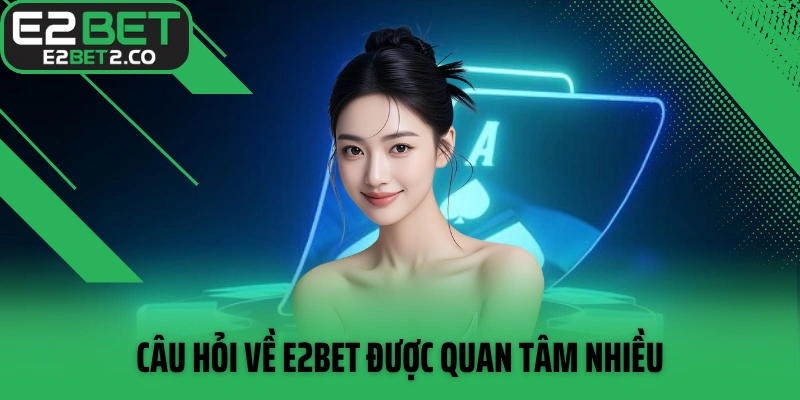 Câu hỏi về E2BET được quan tâm nhiều