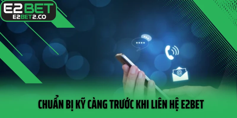 Chuẩn bị kỹ càng trước khi liên hệ E2BET