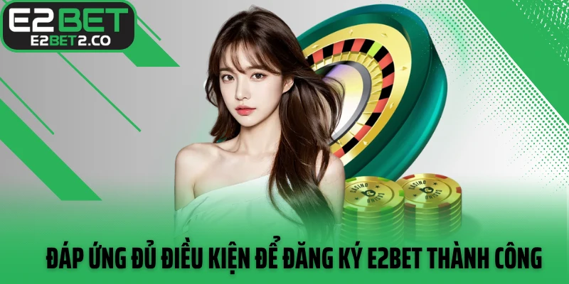 Đáp ứng đủ điều kiện để đăng ký E2BET thành công