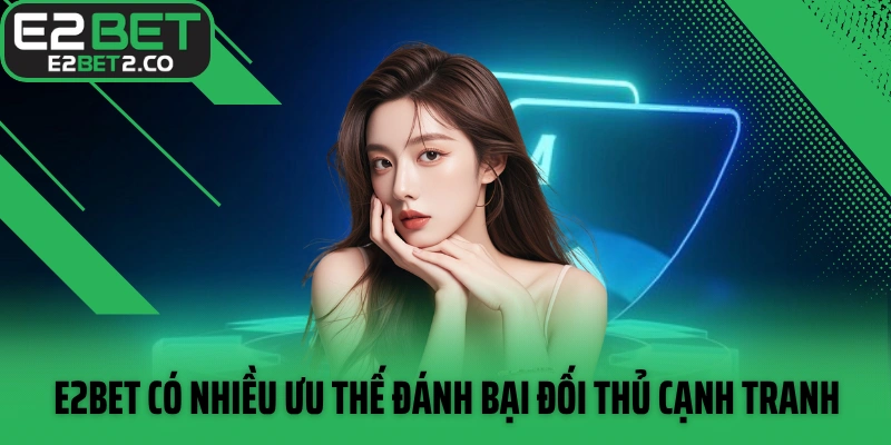 E2BET có nhiều ưu thế đánh bại đối thủ cạnh tranh
