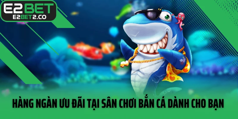 Hàng ngàn ưu đãi tại sân chơi bắn cá dành cho bạn