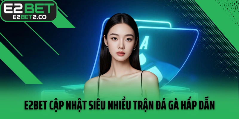 Nhà cái E2BET cập nhật siêu nhiều trận đá gà hấp dẫn
