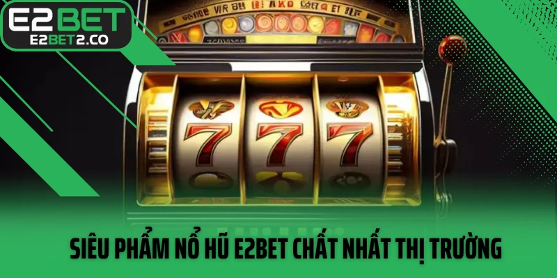Siêu phẩm nổ hũ E2BET chất nhất thị trường