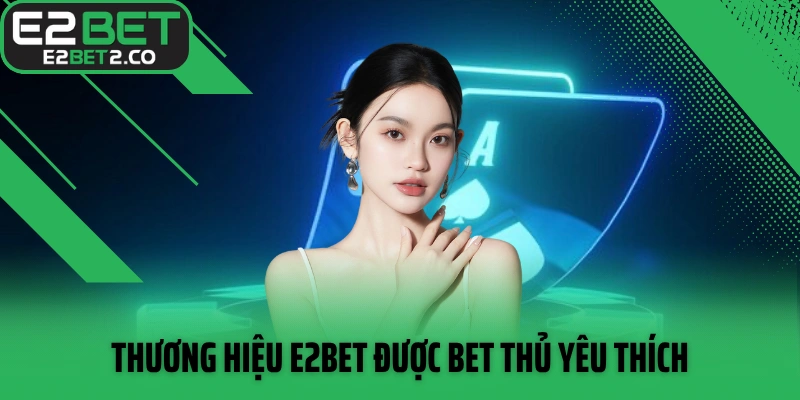 Thương hiệu E2BET được bet thủ yêu thích