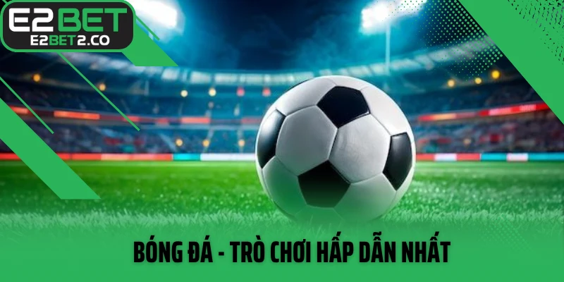 Bóng đá - Trò chơi hấp dẫn nhất