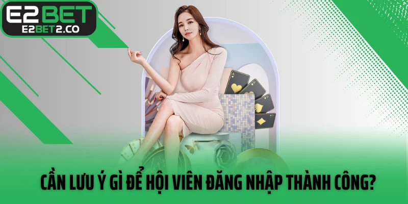 Cần lưu ý gì để hội viên đăng nhập thành công?