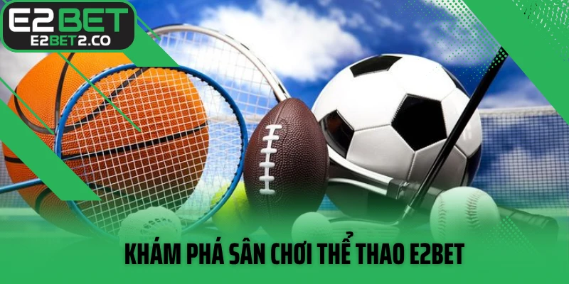 Khám phá sân chơi thể thao E2BET