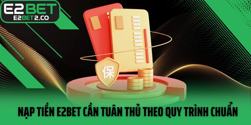 Nạp tiền E2BET cần tuân thủ theo quy trình chuẩn