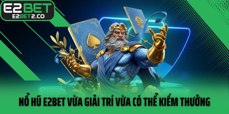 Nổ hũ E2BET vừa giải trí vừa có thể kiếm thưởng