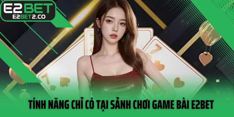 Tính năng chỉ có tại sảnh chơi game bài E2BET